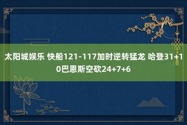 太阳城娱乐 快船121-117加时逆转猛龙 哈登31+10巴恩斯空砍24+7+6