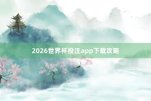 2026世界杯投注app下载攻略