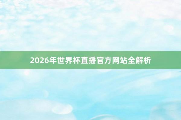 2026年世界杯直播官方网站全解析