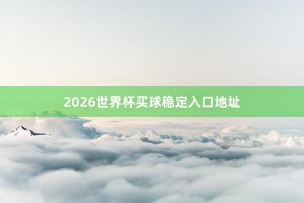 2026世界杯买球稳定入口地址