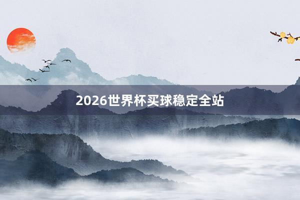 2026世界杯买球稳定全站