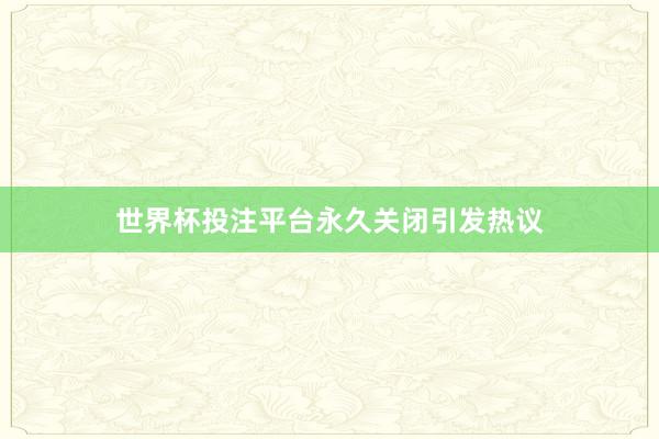 世界杯投注平台永久关闭引发热议