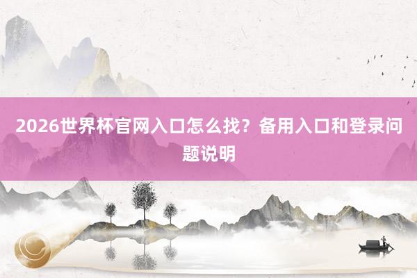 2026世界杯官网入口怎么找？备用入口和登录问题说明