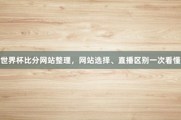 世界杯比分网站整理，网站选择、直播区别一次看懂