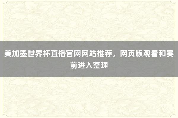 美加墨世界杯直播官网网站推荐，网页版观看和赛前进入整理