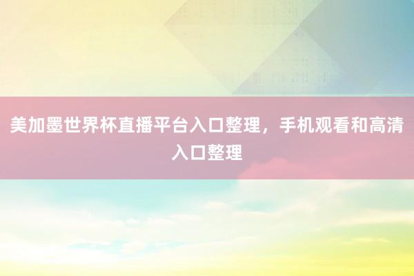美加墨世界杯直播平台入口整理，手机观看和高清入口整理