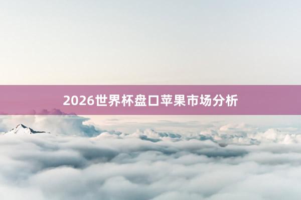 2026世界杯盘口苹果市场分析