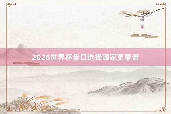 2026世界杯盘口选择哪家更靠谱