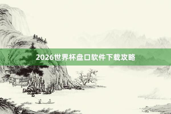 2026世界杯盘口软件下载攻略