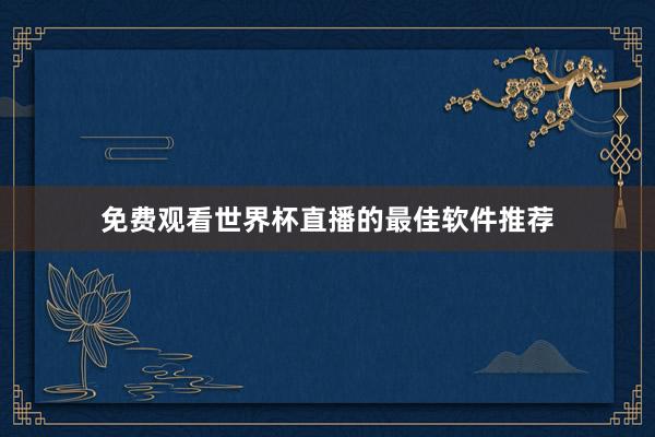 免费观看世界杯直播的最佳软件推荐