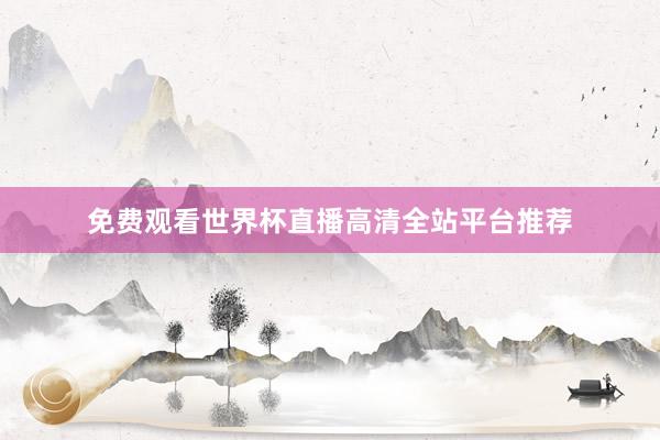 免费观看世界杯直播高清全站平台推荐