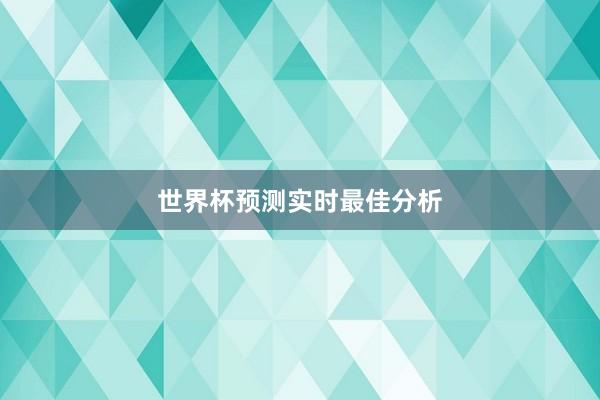 世界杯预测实时最佳分析