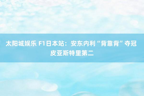 太阳城娱乐 F1日本站:安东内利“背靠背”夺冠 皮亚斯特里第二
